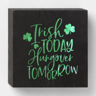 Funny Quote - Irish Today, Hungover Tomorrow Wooden Box Sign