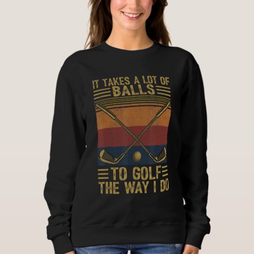Funny Quote It Takes A Lot Of Balls To Golf The Wa Sweatshirt