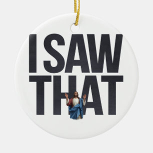 Funny Quote Jesus Meme, I Saw That Jesus  Ceramic Ornament