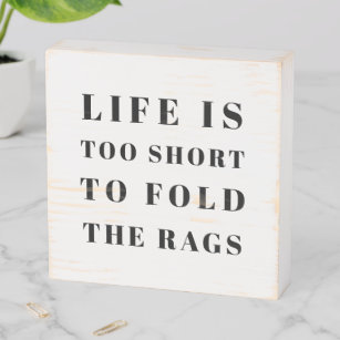 Funny Quote Life is too short to fold the rags Wooden Box Sign