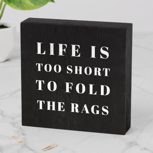 Funny Quote Life is too short to fold the rags Wooden Box Sign