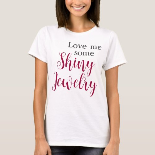 Funny Quote Love Me Some Shiny Jewelry T_Shirt