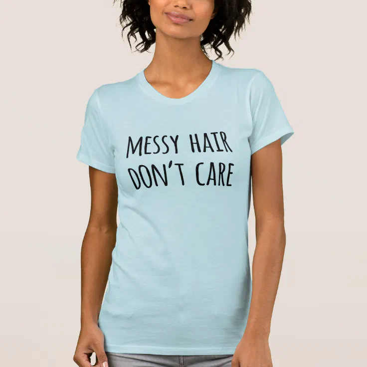 Funny Quote Messy Hair Don't Care Shirt | Zazzle