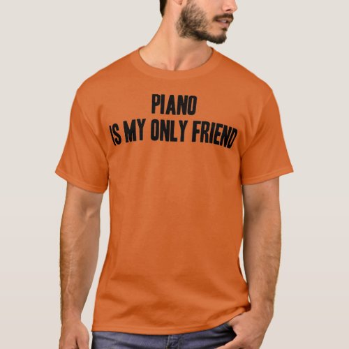 funny quote Piano is my only friend  T_Shirt