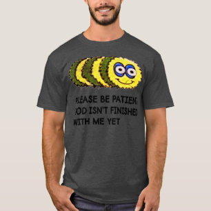 Funny Quote Please Be Patient God Isnt Finished Wi T-Shirt