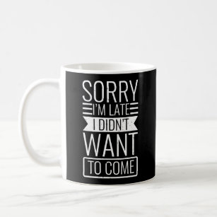 Funny Quote Sorry I'M Late I Didn'T Want To Come Coffee Mug