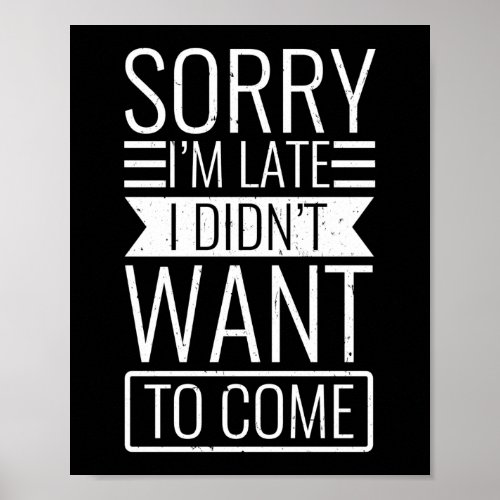 Funny Quote Sorry IM Late I DidnT Want To Come Poster