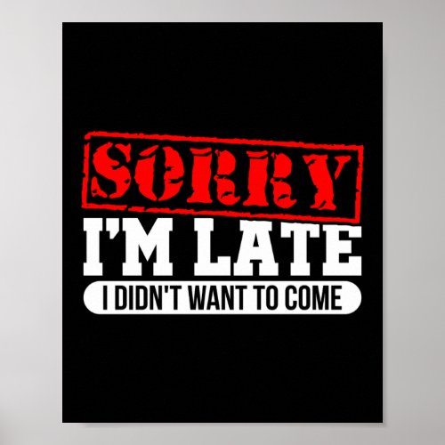 Funny Quote Sorry IM Late I DidnT Want To Come Poster