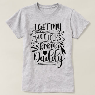 Funny Quote T-Shirt – Getting Good Looks from Dad