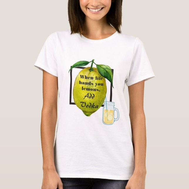 Funny Quote When Life Hands You Lemons, Add Vodka T-Shirt (Front)