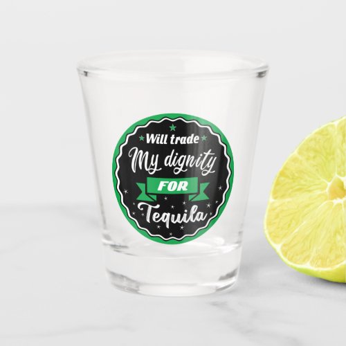 Funny quote Will trade my dignity for tequila Shot Glass