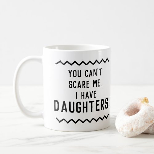 Funny Quote You Cant Scare Me I Have Daughters Coffee Mug