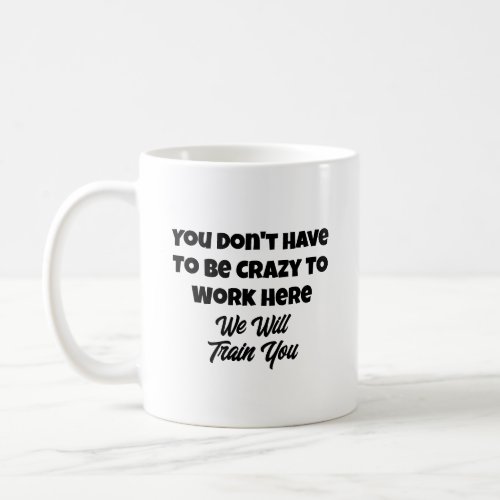  Funny Quote You Dont Have to Be Crazy to Work Coffee Mug