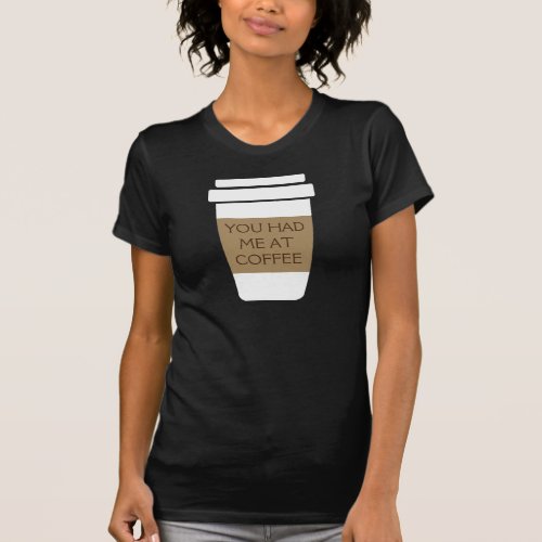 Funny quote You had me at coffee to go T_Shirt