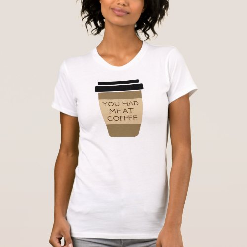 Funny quote You had me at coffee to go T_Shirt