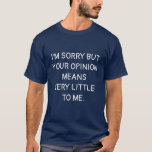 Funny Quote Your Opinion Means Very Little To Me T-shirt at Zazzle