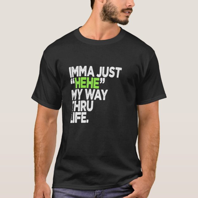 Funny Quotes Imma Just HEHE My Way Thru Life T-Shirt (Front)