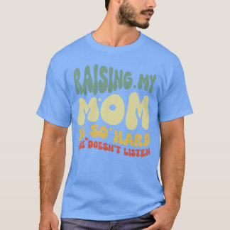 Funny Raising My Mom Is So Hard She Doesnt Listen  T-Shirt