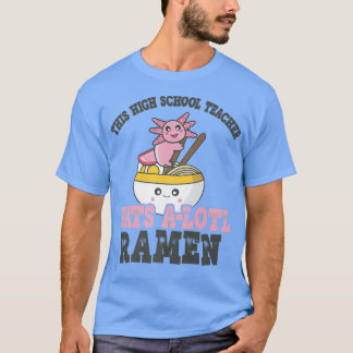 Funny Ramen Loving High School Teacher Axolotl Eat T-Shirt