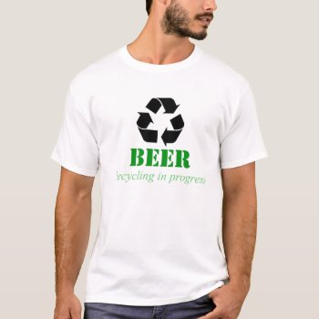 Funny Recycling T-shirt With Beer Saying by SayingsLand at Zazzle