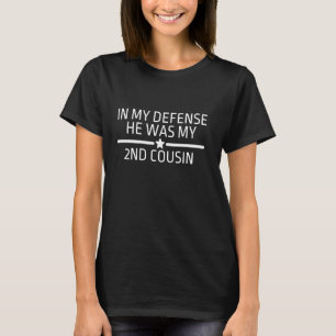 Funny Redneck In My Defense He Was My 2nd Cousin T-Shirt
