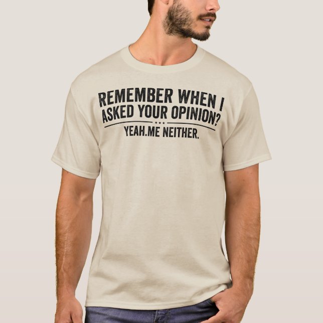 Funny Remember When I Asked Your Opinion Sarcastic T-Shirt (Front)