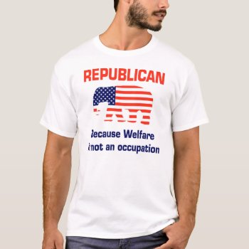 Funny Republican - Welfare Shirt by SarcasticRepublican at Zazzle