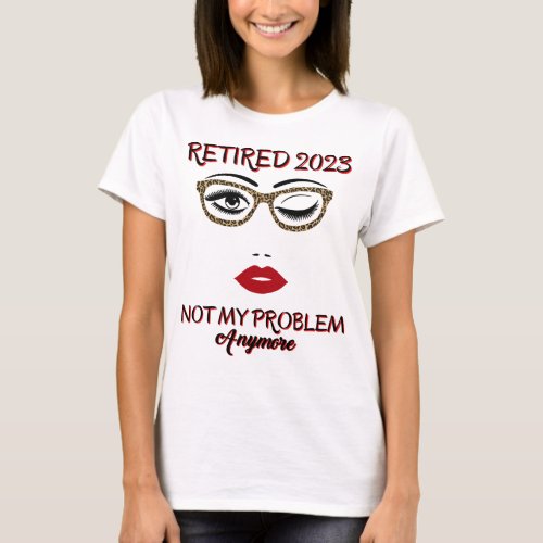 Funny Retired 2023 Not my Problem Anymore T_Shirt