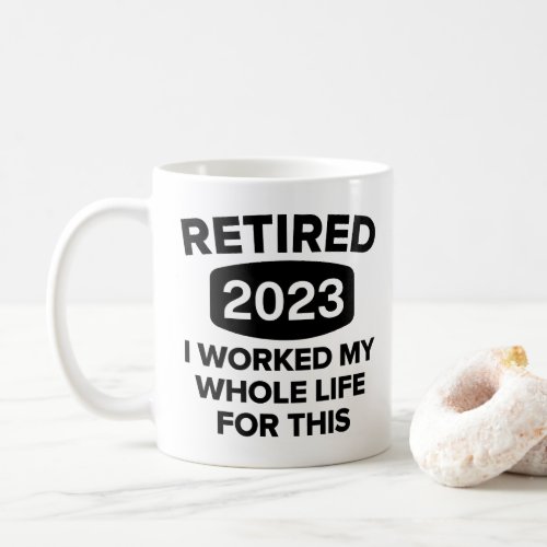 Funny retired 2023 o worked my whole life for this coffee mug