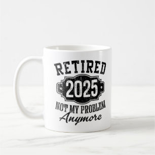 Funny Retired 2025 Not My Problem Anymore Coffee Mug