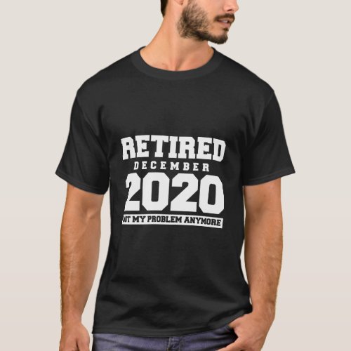 Funny Retired December 2020 Not My Problem Retirem T_Shirt