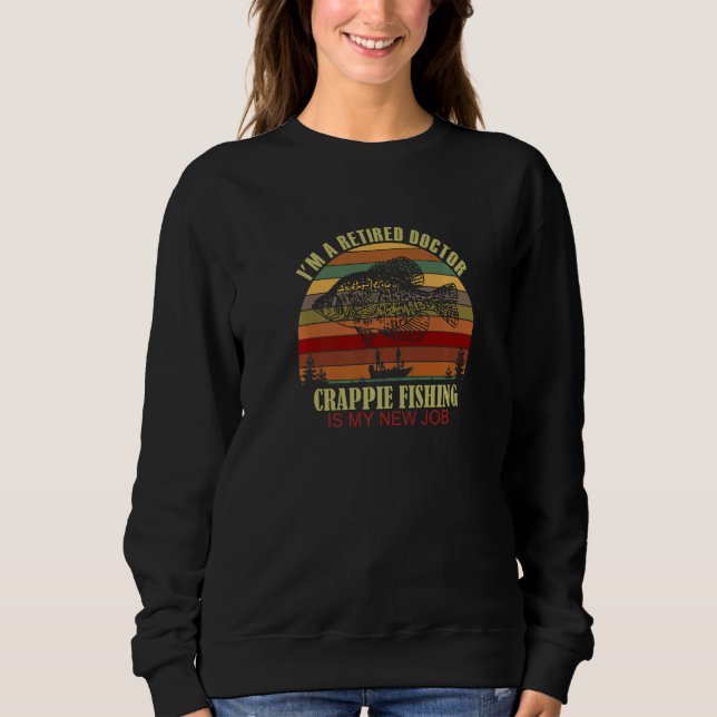 Funny  Retired DOCTOR New Job Crappie Fishing Prem Sweatshirt (Front)