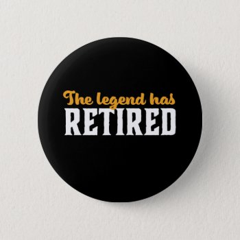 Funny Retired Retirement The Legend Has Retired Button by raindwops at Zazzle