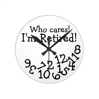 Funny Retirement Clock, Who Cares I'm Retired! Round Clock