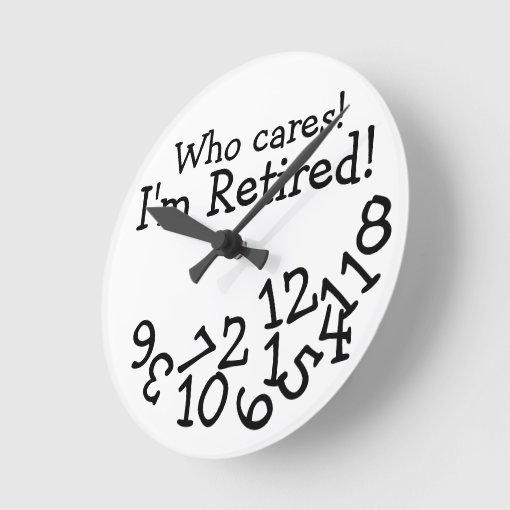 Funny Retirement Clock, Who Cares I'm Retired! Round Clock | Zazzle