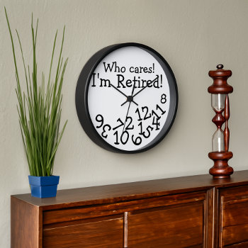Funny Retirement Clock  Who Cares I'm Retired! Wall Clock by cutencomfy at Zazzle