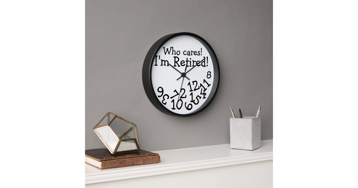Funny Retirement Clock, Who Cares I'm Retired! Wall Clock Zazzle