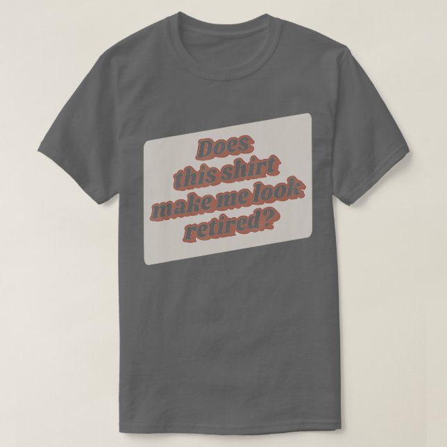 Funny Retirement Does This  Make Me Look Retired R T-Shirt (Design Front)