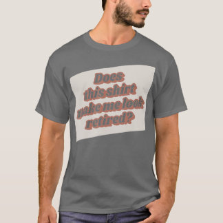 Funny Retirement Does This Make Me Look Retired R T-Shirt
