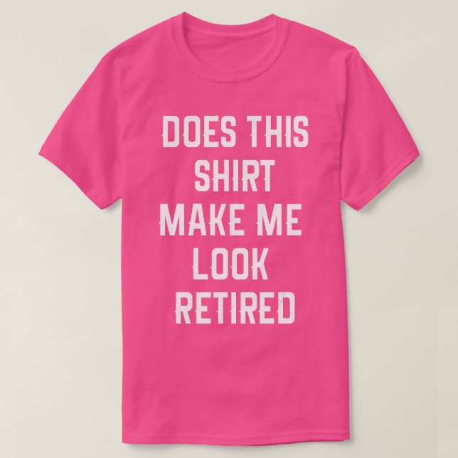 Funny Retirement  Does This  Make Me Look Retired  T-Shirt (Design Front)
