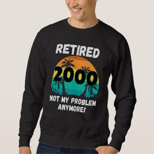 Funny Retirement Gag  Retired 2000 Not My Problem Sweatshirt