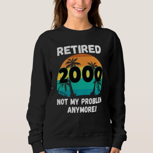 Funny Retirement Gag  Retired 2000 Not My Problem Sweatshirt