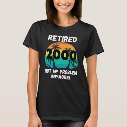 Funny Retirement Gag  Retired 2000 Not My Problem T_Shirt