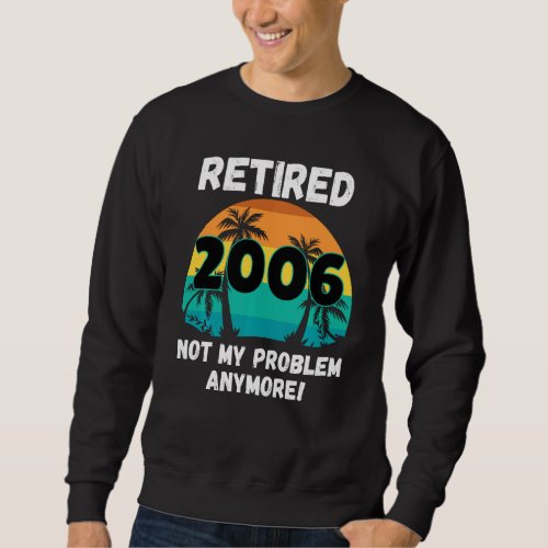 Funny Retirement Gag  Retired 2006 Not My Problem Sweatshirt