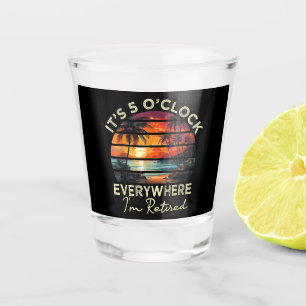 Funny Retirement It's 5 o'clock Everywhere Shot Glass