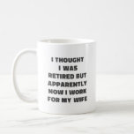 Funny Retirement Retiree Humor Husband Wife Coffee Mug<br><div class="desc">A funny saying for retired married couples - I Thought I Was Retired But Apparently Now I Work for My Wife. Great gag gift for Father's Day.</div>