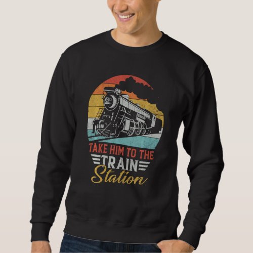 Funny Retro Style Take Him To The Train Station Vi Sweatshirt