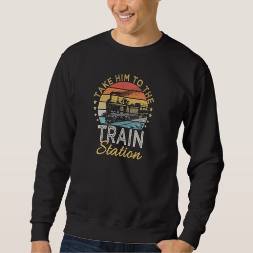 Funny Retro Style Take Him To The Train Station Vi Sweatshirt