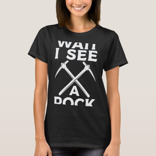 Funny Rock Hunting Geologist Wait I See A Rock T_Shirt