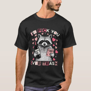 Funny Romantic Quote I’d Pick You Over Trash Humor T-Shirt